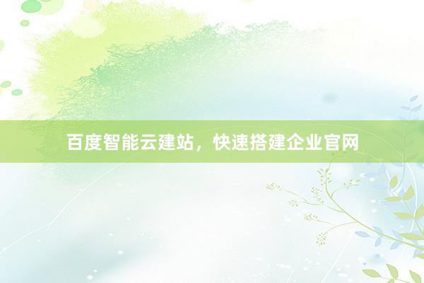 百度智能云建站，快速搭建企业官网