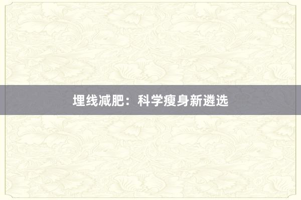 埋线减肥：科学瘦身新遴选